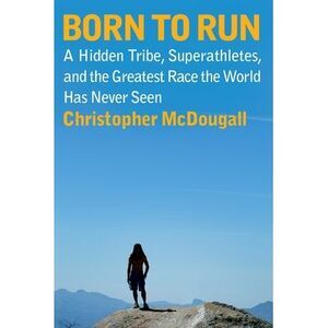 Born to Run: A Hidden Tribe, Superathletes, and the Greatest Race the World Has